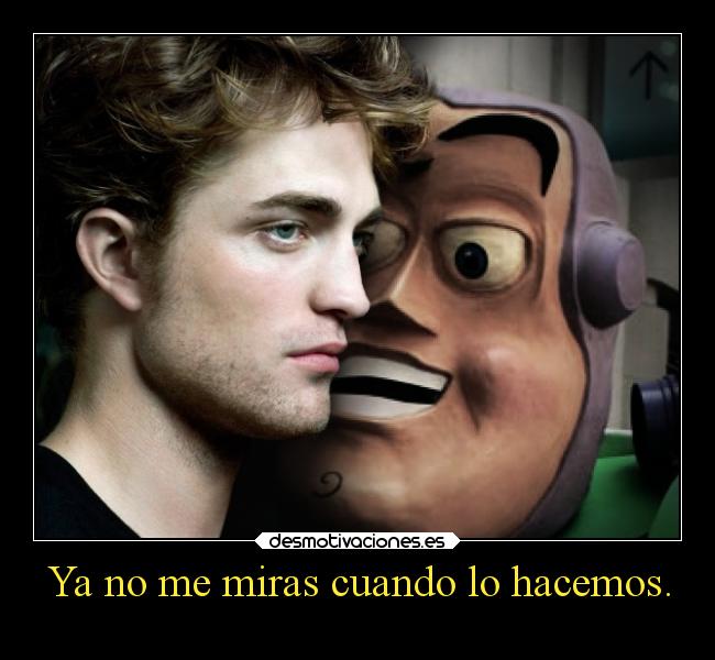 Ya no me miras cuando lo hacemos. -