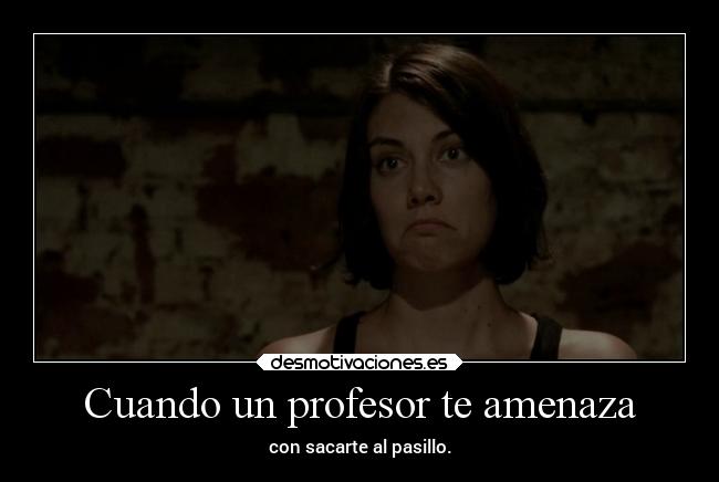 Cuando un profesor te amenaza - con sacarte al pasillo.