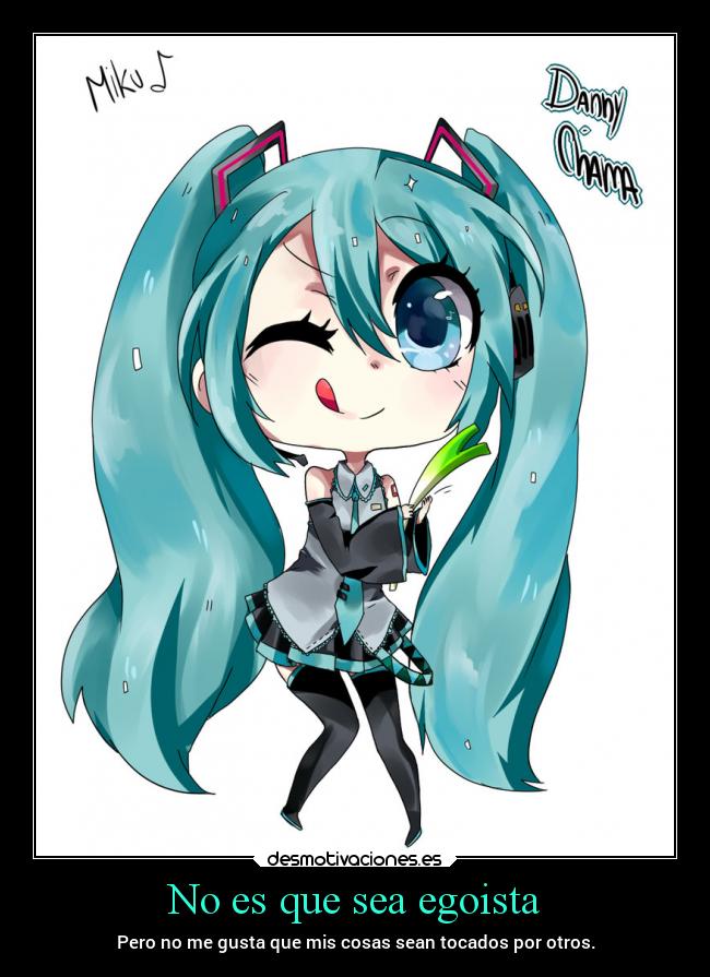 No es que sea egoista - Pero no me gusta que mis cosas sean tocados por otros.