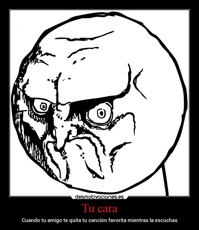 Tu cara - Cuando tu amigo te quita tu canción favorita mientras la escuchas