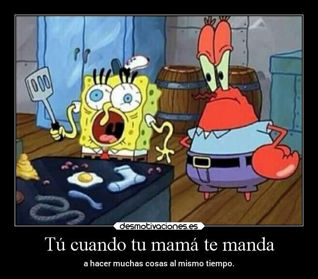 Tú cuando tu mamá te manda - a hacer muchas cosas al mismo tiempo.