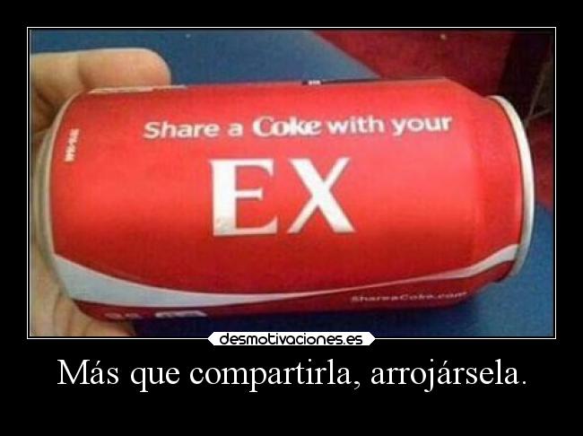 Más que compartirla, arrojársela. -