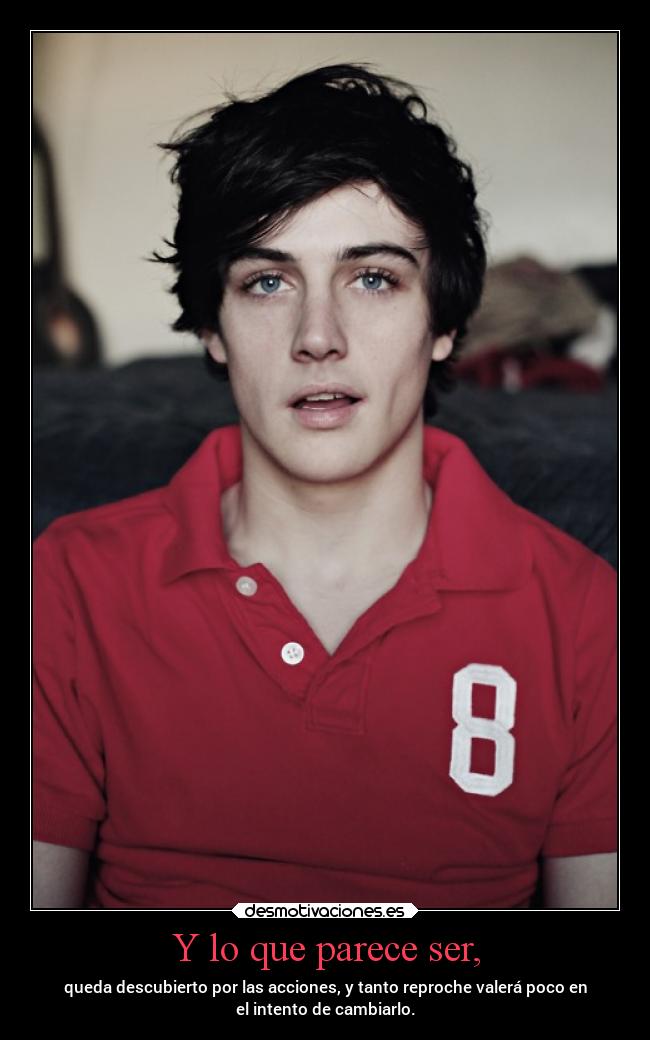 Y lo que parece ser, - queda descubierto por las acciones, y tanto reproche valerá poco en
el intento de cambiarlo.