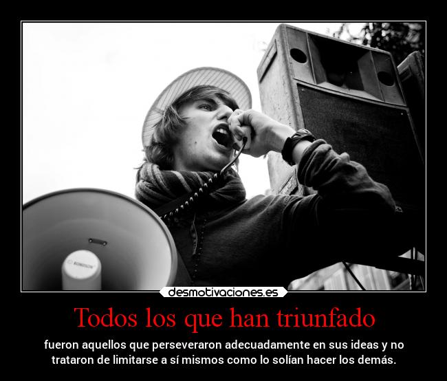 Todos los que han triunfado - fueron aquellos que perseveraron adecuadamente en sus ideas y no
trataron de limitarse a sí mismos como lo solían hacer los demás.