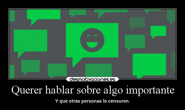 Querer hablar sobre algo importante - Y que otras personas lo censuren.