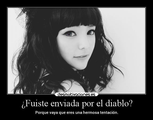 ¿Fuiste enviada por el diablo? -