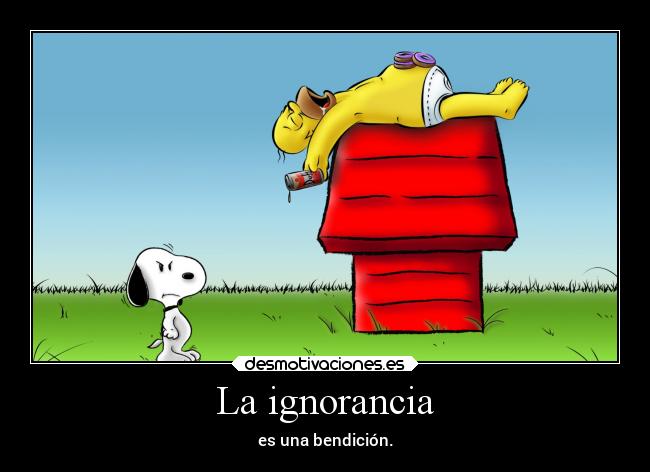 La ignorancia - es una bendición.
