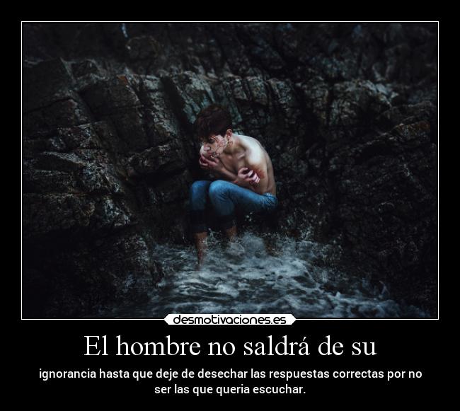 El hombre no saldrá de su -