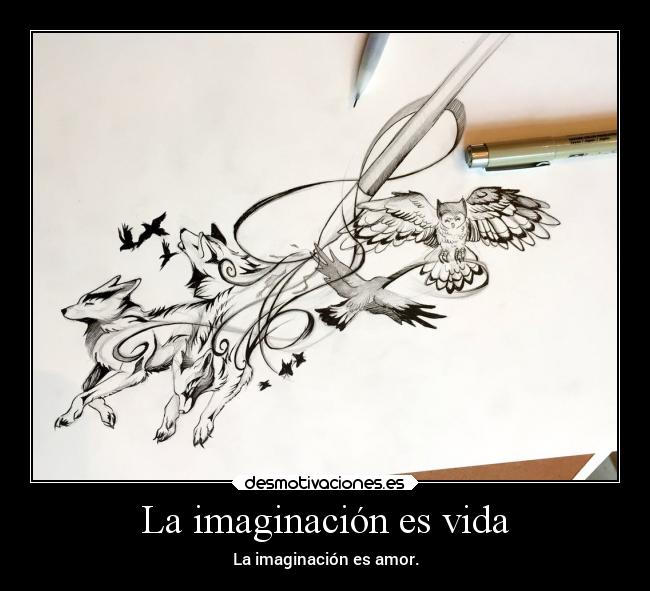 La imaginación es vida - La imaginación es amor.