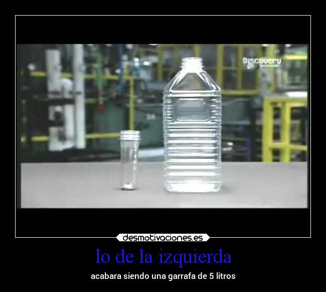 lo de la izquierda - acabara siendo una garrafa de 5 litros