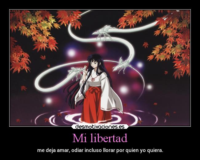 Mi libertad - me deja amar, odiar incluso llorar por quien yo quiera.