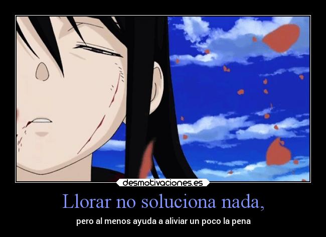Llorar no soluciona nada, - pero al menos ayuda a aliviar un poco la pena