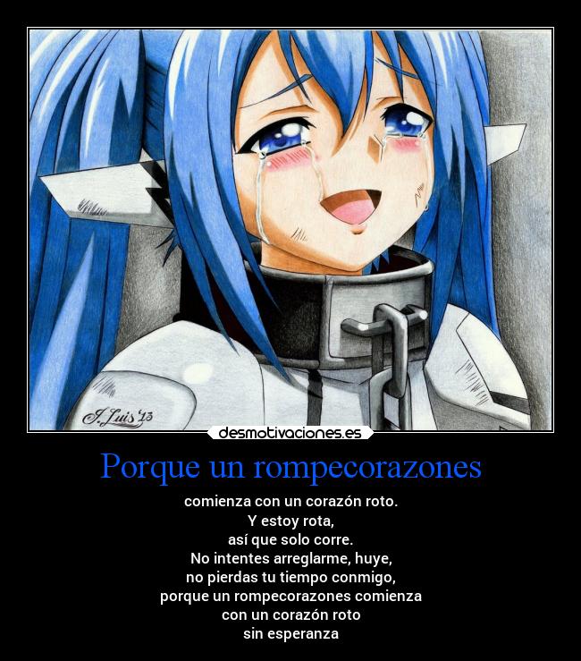 Porque un rompecorazones - comienza con un corazón roto.
Y estoy rota,
así que solo corre.
No intentes arreglarme, huye,
no pierdas tu tiempo conmigo,
porque un rompecorazones comienza
con un corazón roto
sin esperanza