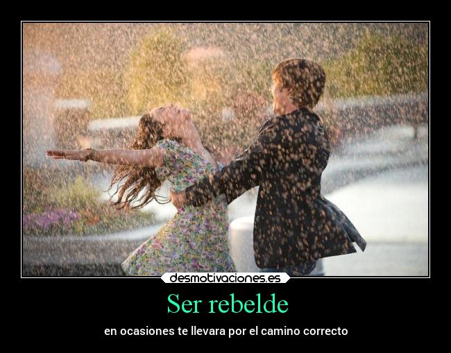 Ser rebelde - en ocasiones te llevara por el camino correcto