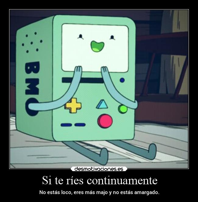 Si te ríes continuamente - No estás loco, eres más majo y no estás amargado.