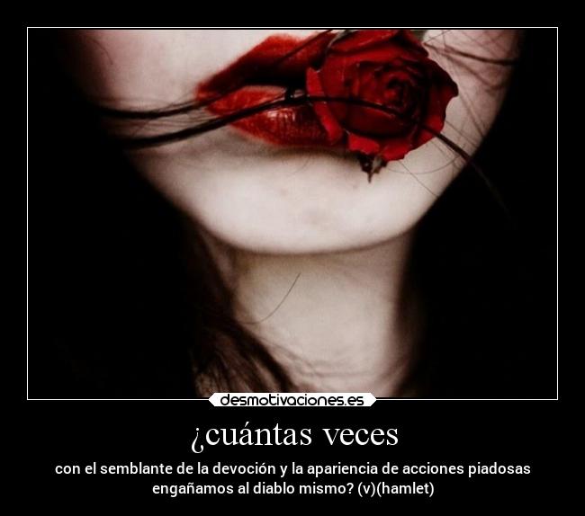 ¿cuántas veces - con el semblante de la devoción y la apariencia de acciones piadosas
engañamos al diablo mismo? (v)(hamlet)