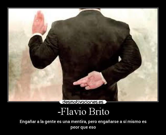 -Flavio Brito - Engañar a la gente es una mentira, pero engañarse a sí mismo es
peor que eso