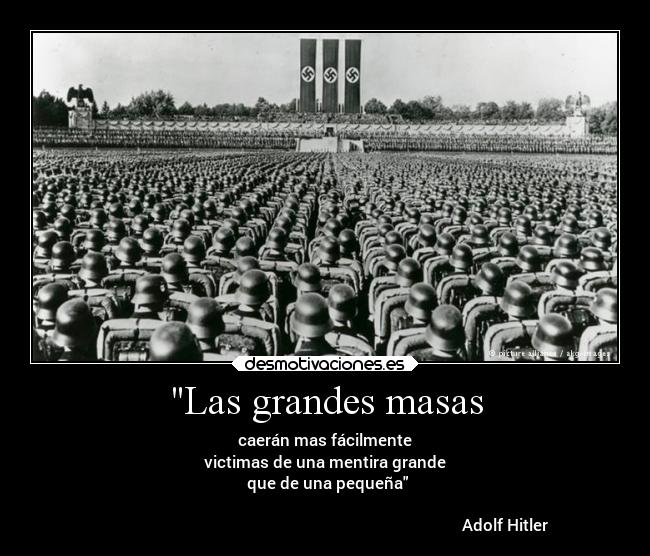 Las grandes masas - caerán mas fácilmente
victimas de una mentira grande
 que de una pequeña

                                                                                          Adolf Hitler