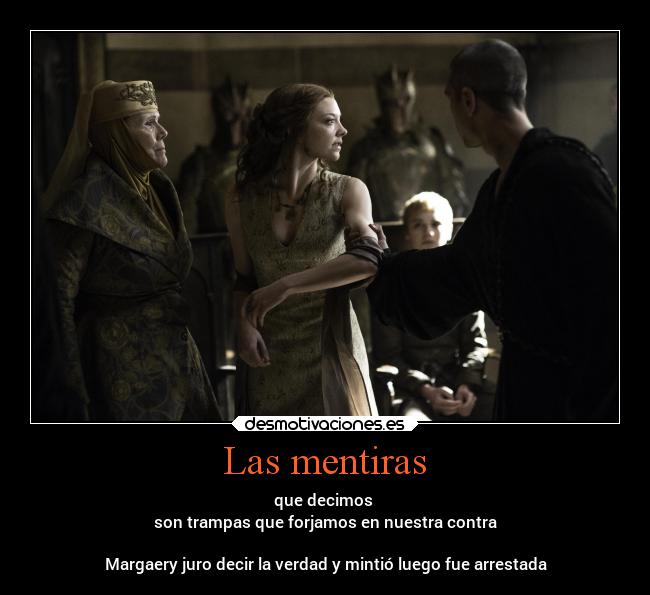 Las mentiras - que decimos
son trampas que forjamos en nuestra contra
Margaery juro decir la verdad y mintió luego fue arrestada