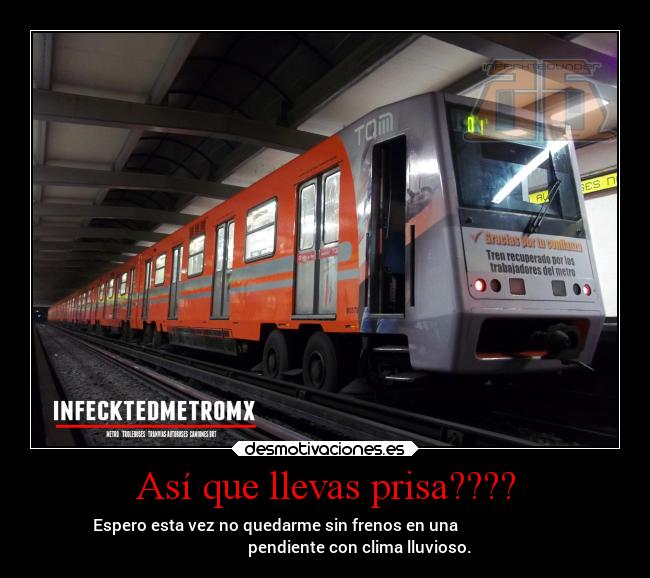 Así que llevas prisa???? - Espero esta vez no quedarme sin frenos en una                         
                 pendiente con clima lluvioso.