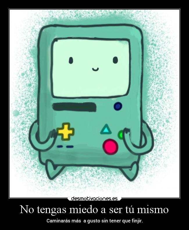 No tengas miedo a ser tú mismo - Caminarás más a gusto sin tener que finjir.