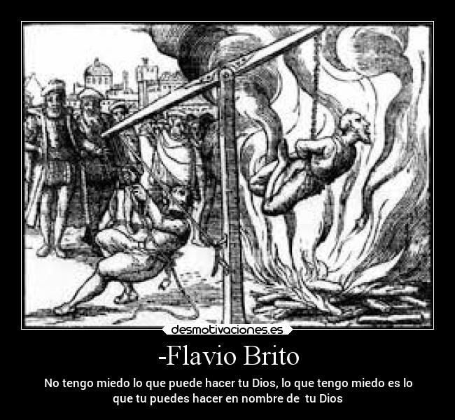 -Flavio Brito - No tengo miedo lo que puede hacer tu Dios, lo que tengo miedo es lo
que tu puedes hacer en nombre de tu Dios