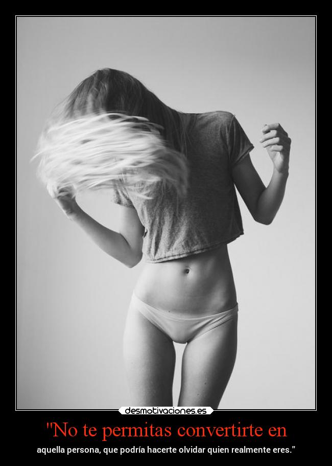 No te permitas convertirte en - aquella persona, que podría hacerte olvidar quien realmente eres.