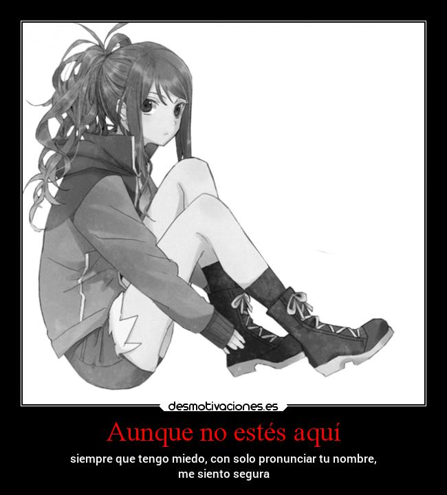 Aunque no estés aquí - siempre que tengo miedo, con solo pronunciar tu nombre,
me siento segura