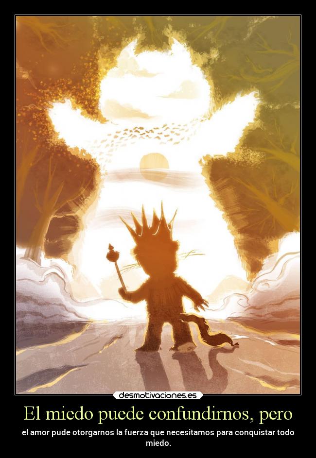 El miedo puede confundirnos, pero - el amor pude otorgarnos la fuerza que necesitamos para conquistar todo
miedo.