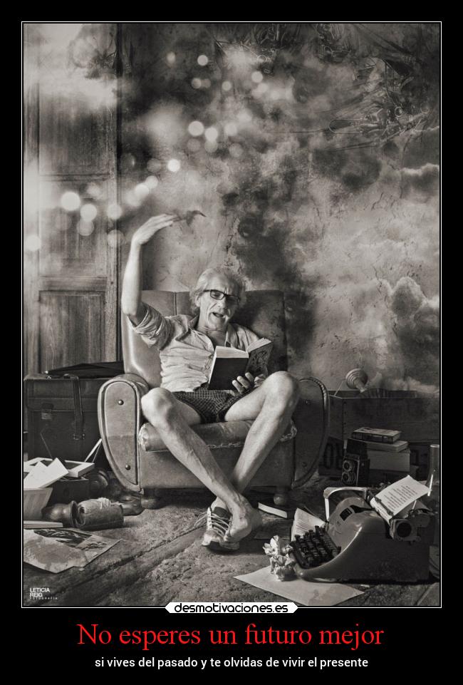 No esperes un futuro mejor - si vives del pasado y te olvidas de vivir el presente