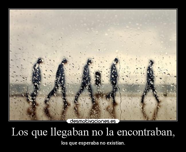 Los que llegaban no la encontraban, -