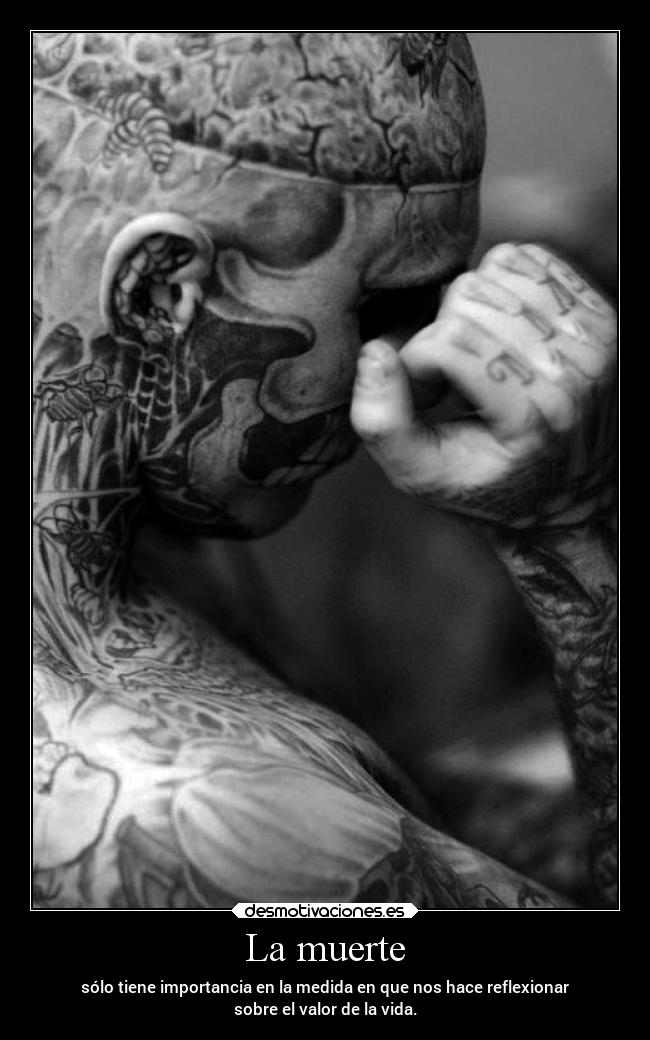 La muerte - sólo tiene importancia en la medida en que nos hace reflexionar
sobre el valor de la vida.