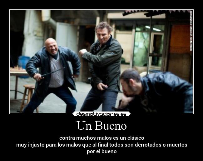 Un Bueno - contra muchos malos es un clásico
muy injusto para los malos que al final todos son derrotados o muertos
por el bueno