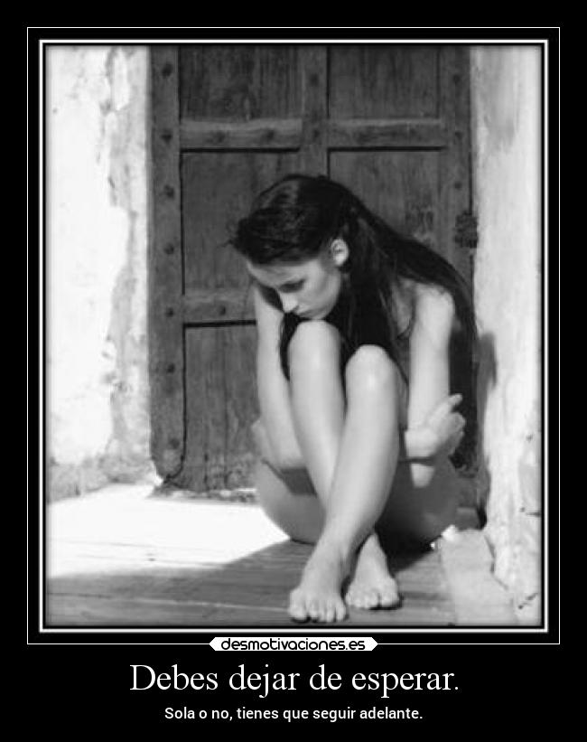 Debes dejar de esperar. -
