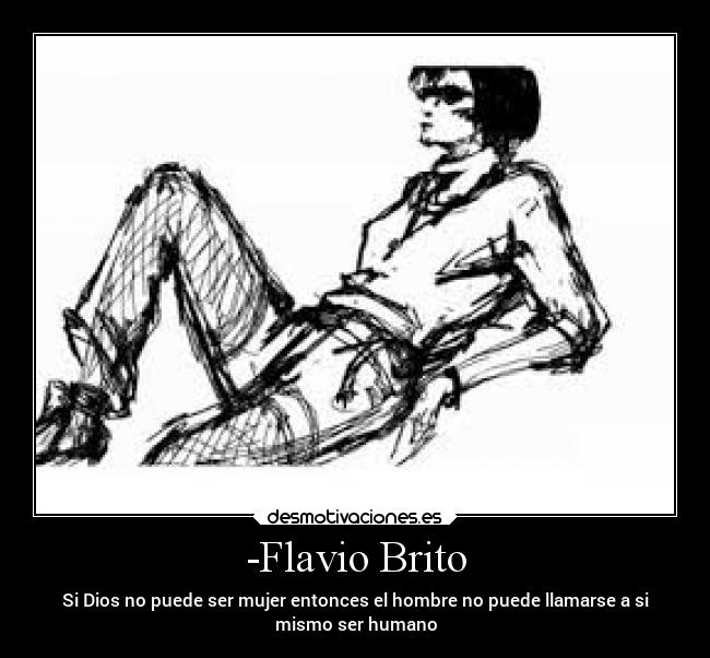 -Flavio Brito - Si Dios no puede ser mujer entonces el hombre no puede llamarse a si
mismo ser humano