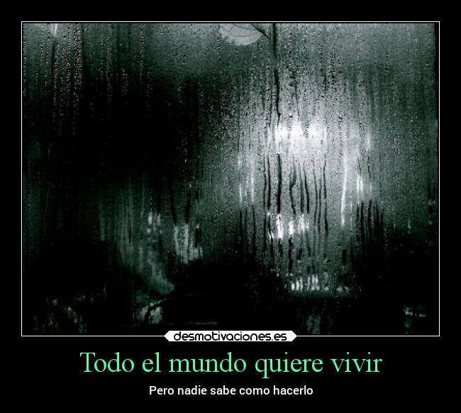 Todo el mundo quiere vivir - Pero nadie sabe como hacerlo