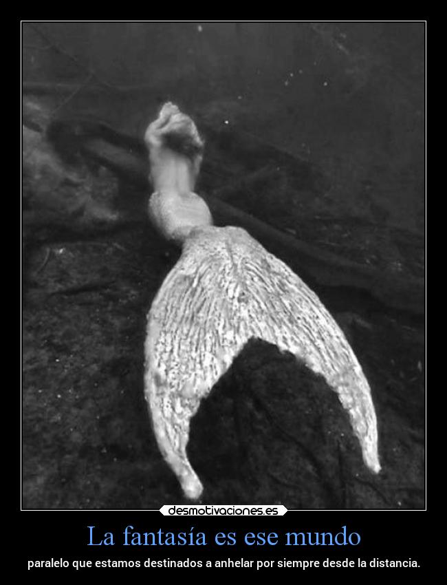 La fantasía es ese mundo - paralelo que estamos destinados a anhelar por siempre desde la distancia.