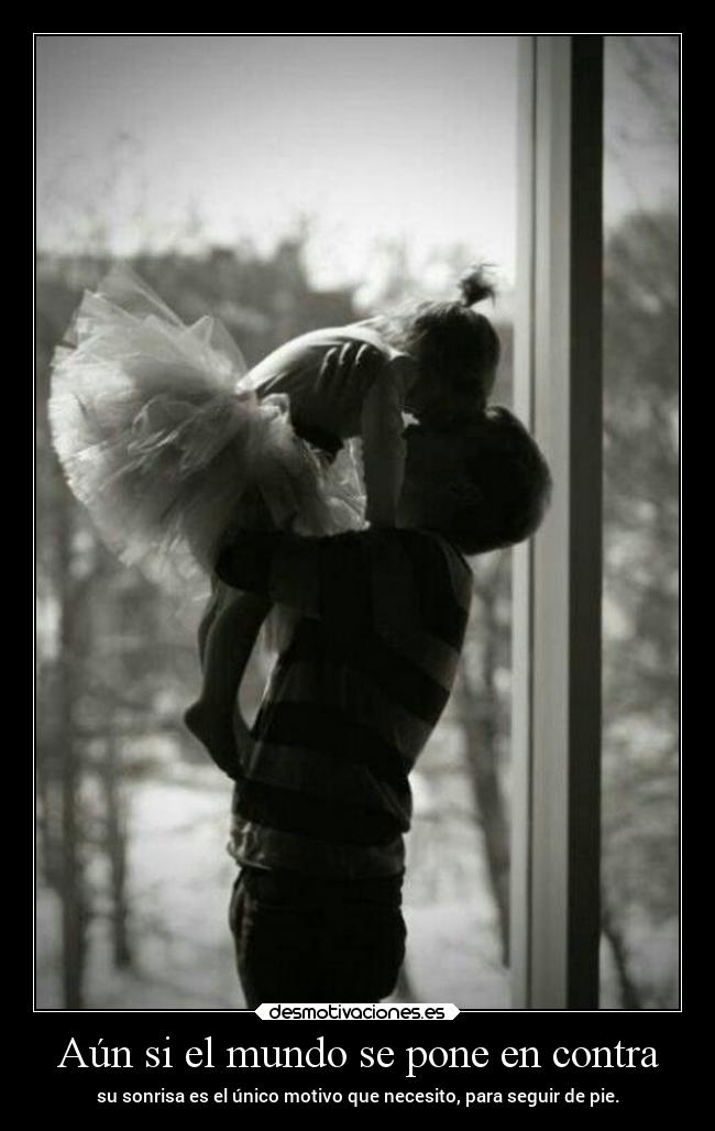 Aún si el mundo se pone en contra - su sonrisa es el único motivo que necesito, para seguir de pie.