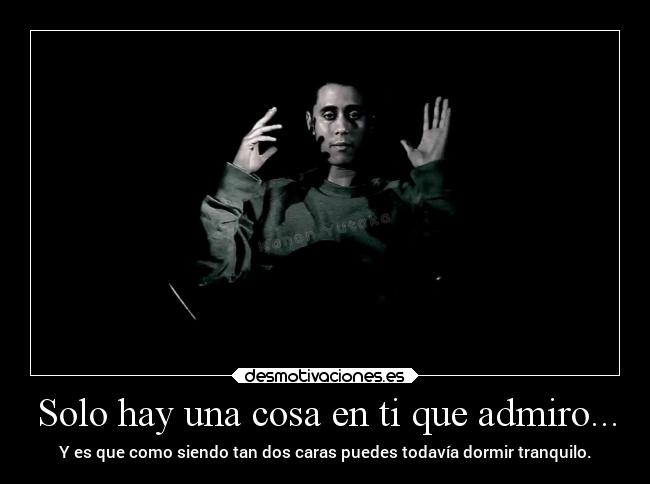 Solo hay una cosa en ti que admiro... - 