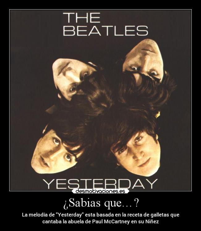 ¿Sabias que…? - La melodía de Yesterday esta basada en la receta de galletas que
cantaba la abuela de Paul McCartney en su Niñez
