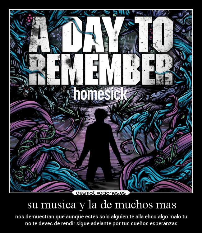 su musica y la de muchos mas - nos demuestran que aunque estes solo alguien te alla ehco algo malo tu
no te deves de rendir sigue adelante por tus sueños esperanzas