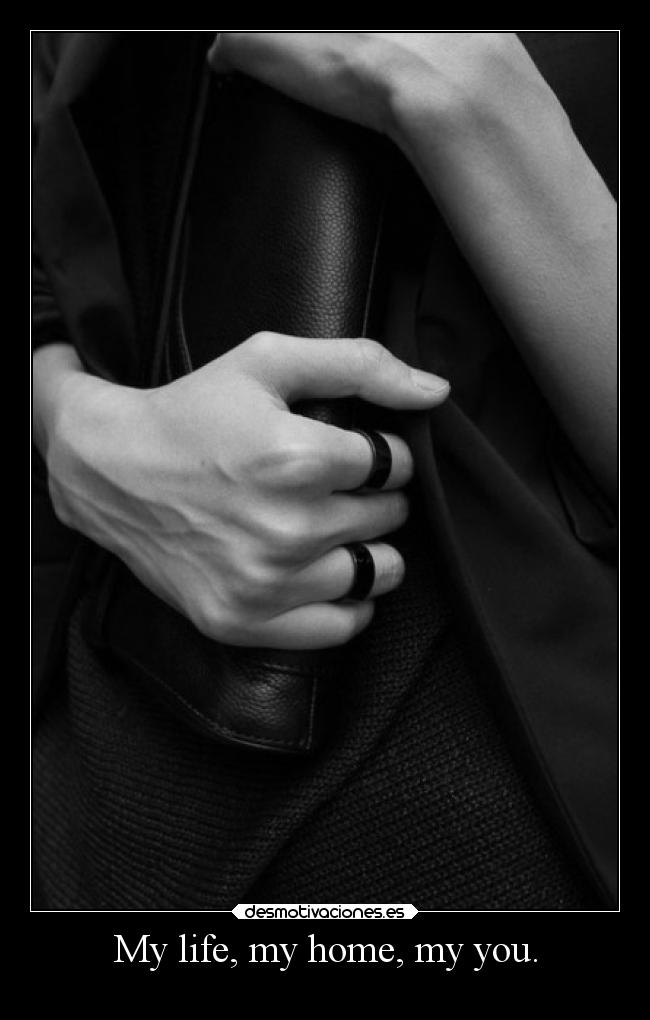 My life, my home, my you. - 
