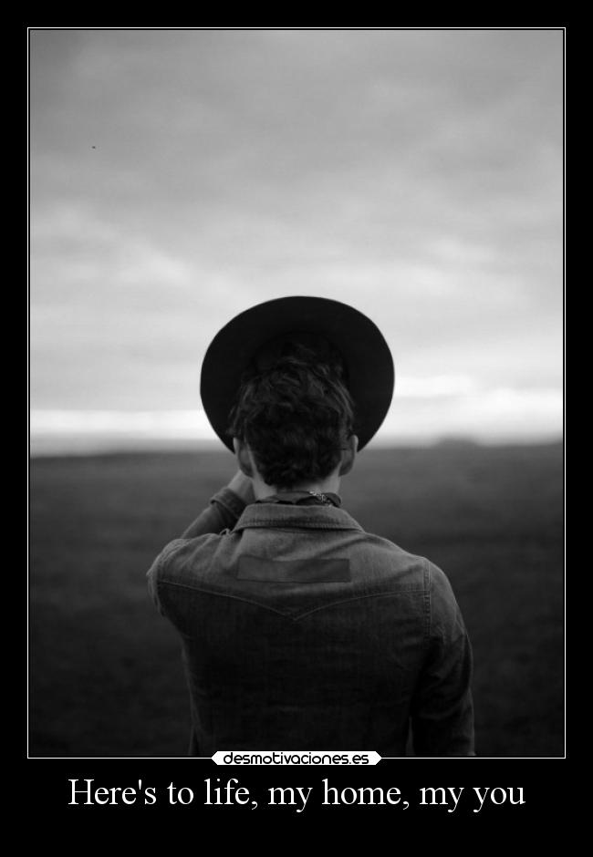 Heres to life, my home, my you - 