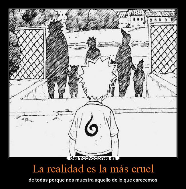 La realidad es la más cruel - de todas porque nos muestra aquello de lo que carecemos