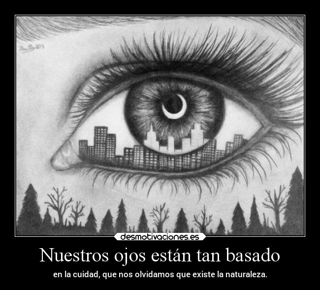 Nuestros ojos están tan basado - en la cuidad, que nos olvidamos que existe la naturaleza.