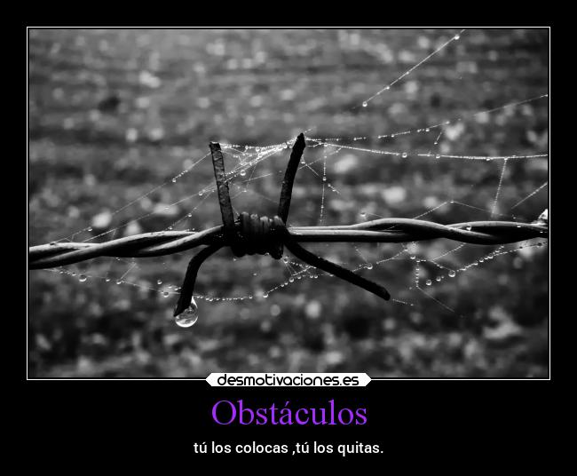 Obstáculos - tú los colocas ,tú los quitas.