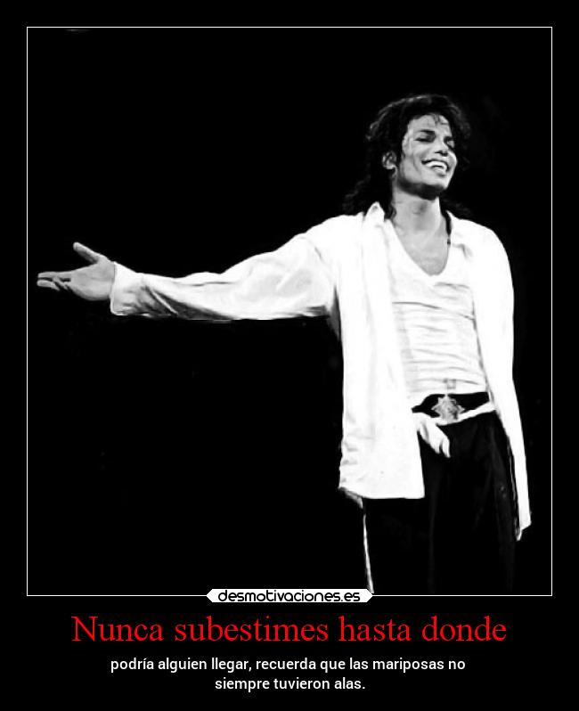 Nunca subestimes hasta donde - podría alguien llegar, recuerda que las mariposas no
siempre tuvieron alas.