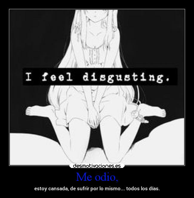Me odio, - estoy cansada, de sufrir por lo mismo... todos los días.