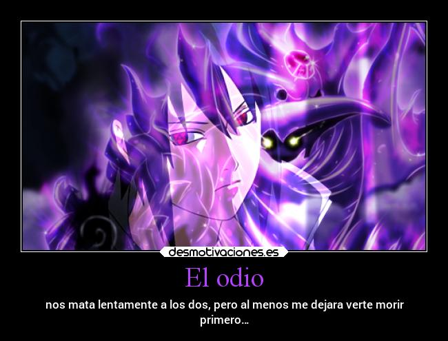 El odio - nos mata lentamente a los dos, pero al menos me dejara verte morir
primero…