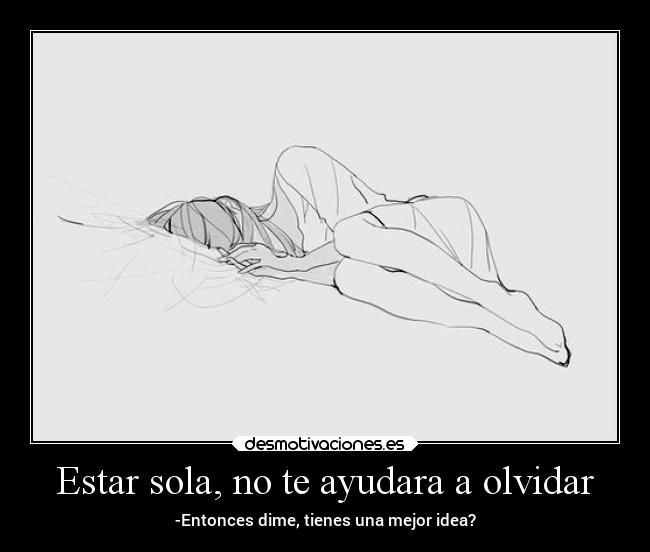 Estar sola, no te ayudara a olvidar -